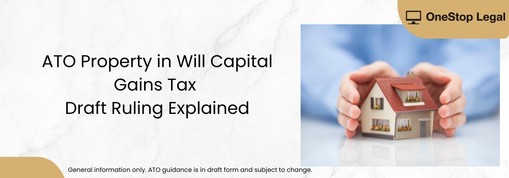 The ATO property in will capital gains tax draft ruling explains how leaving property in a will — including rights to live in the home — may affect CGT outcomes. OneStop Legal